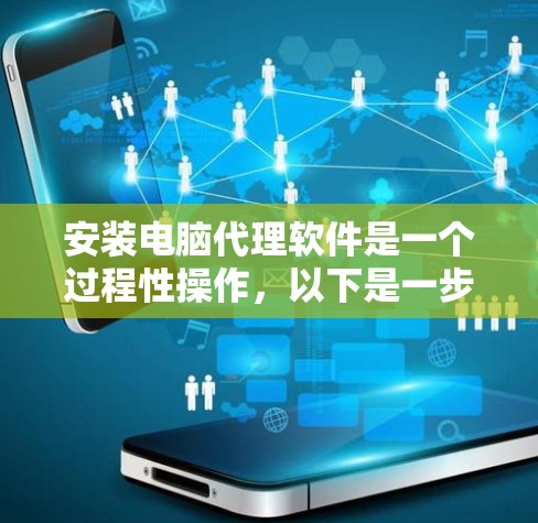 安装电脑代理软件是一个过程性操作，以下是一步步的指南