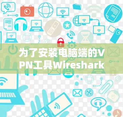 为了安装电脑端的VPN工具Wireshark，您可以按照以下步骤操作
