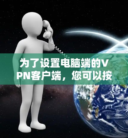 为了设置电脑端的VPN客户端，您可以按照以下步骤进行操作