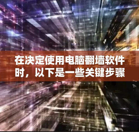 在决定使用电脑翻墙软件时，以下是一些关键步骤和考虑因素