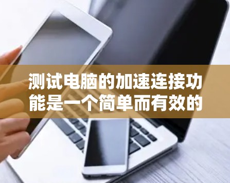 测试电脑的加速连接功能是一个简单而有效的步骤，可以确保电脑能够快速连接到网络。以下是一个简洁的指南，帮助你轻松完成测试