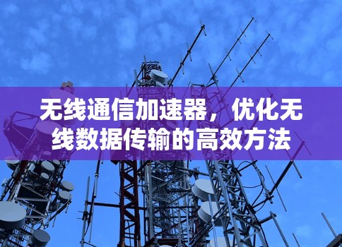 无线通信加速器，优化无线数据传输的高效方法