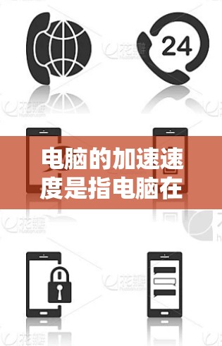 电脑的加速速度是指电脑在处理任务时的响应速度，通常由处理器、显卡、内存大小、存储设备大小等多方面因素影响。以下是详细的分析步骤和方法