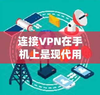 连接VPN在手机上是现代用户不可或缺的技能，尤其是随着网络技术的发展，连接更高效、更安全的VPN服务变得更加可行。以下是使用手机实现VPN连接的步骤指南