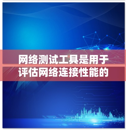 网络测试工具是用于评估网络连接性能的工具，帮助用户优化网络配置、预防故障以及进行安全审计。以下是一个系统性的总结，涵盖常见工具、功能、使用方法和注意事项