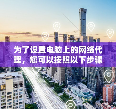 为了设置电脑上的网络代理，您可以按照以下步骤操作