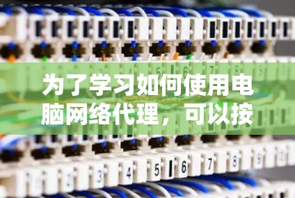 为了学习如何使用电脑网络代理，可以按照以下步骤进行