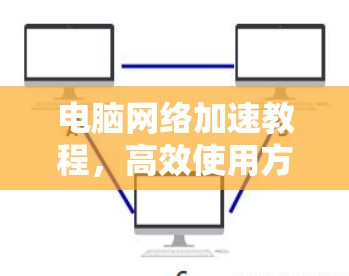 电脑网络加速教程，高效使用方法
