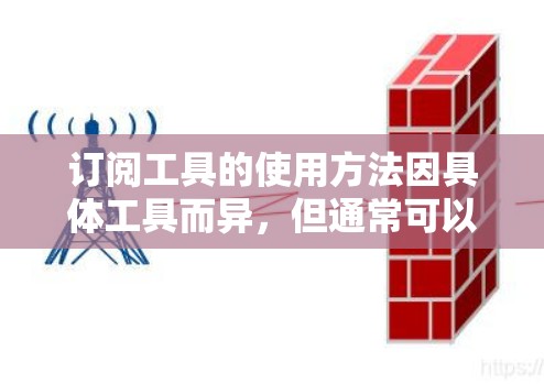 订阅工具的使用方法因具体工具而异，但通常可以通过以下步骤来管理订阅