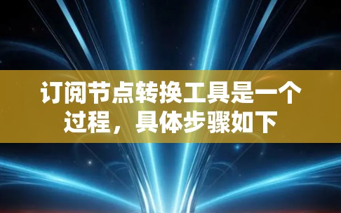 订阅节点转换工具是一个过程，具体步骤如下