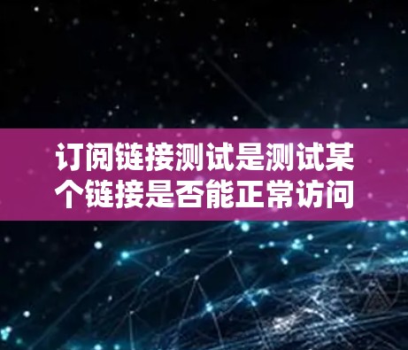 订阅链接测试是测试某个链接是否能正常访问或执行的功能。以下是一些常见的订阅链接测试步骤