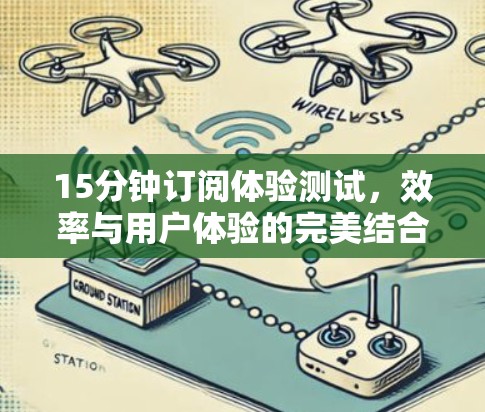15分钟订阅体验测试，效率与用户体验的完美结合