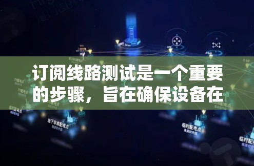 订阅线路测试是一个重要的步骤，旨在确保设备在特定环境下的正常运行。以下是一个详细的步骤指南