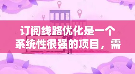 订阅线路优化是一个系统性很强的项目，需要结合数据分析、设计和持续优化多个方面来实施。以下是一个分步骤的指南，帮助你逐步推进这个项目