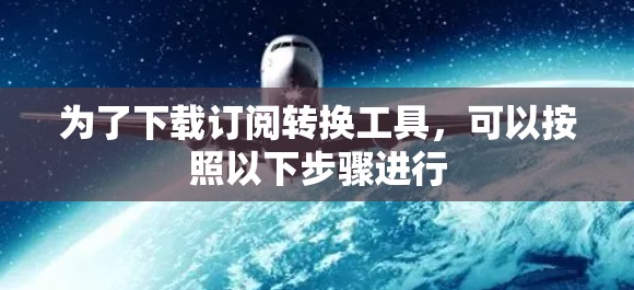 为了下载订阅转换工具，可以按照以下步骤进行