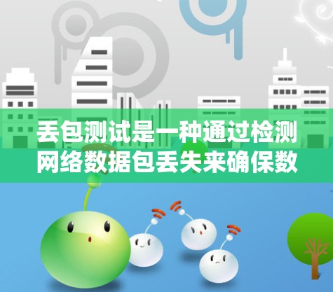 丢包测试是一种通过检测网络数据包丢失来确保数据传输安全和可靠的方法。以下是一个系统化的丢包测试步骤指南