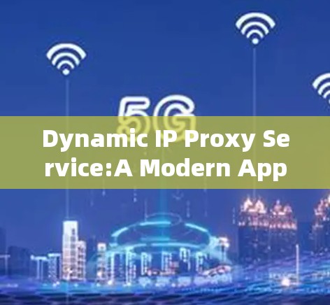 Dynamic IP Proxy Service:A Modern Approach to Network Automation