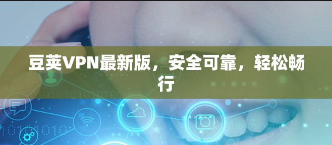 豆荚VPN最新版，安全可靠，轻松畅行