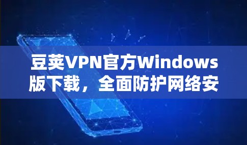 豆荚VPN官方Windows版下载，全面防护网络安全