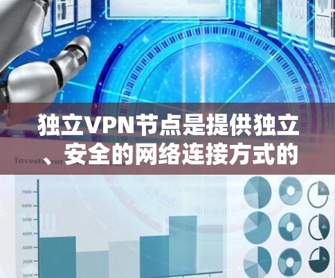 独立VPN节点是提供独立、安全的网络连接方式的网络设备，能够自行部署并运行VPN服务。以下是对独立VPN节点的详细分析