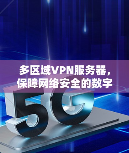 多区域VPN服务器，保障网络安全的数字化基础设施