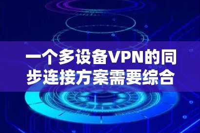 一个多设备VPN的同步连接方案需要综合考虑设备数量、位置、网络类型、IP地址分配、VPN协议选择、设备连接、网络管理、安全性和设备安全措施。以下是一个详细的步骤指南