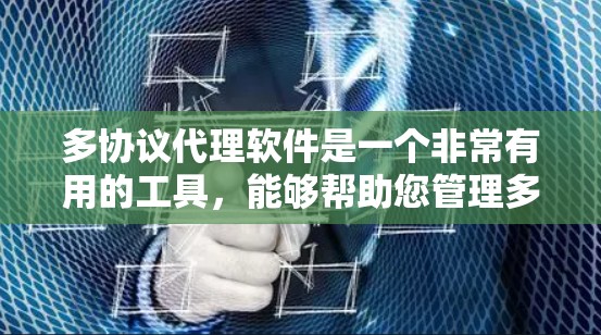 多协议代理软件是一个非常有用的工具，能够帮助您管理多个协议设备，提升网络管理效率。根据您的需求和预算，以下是详细的建议