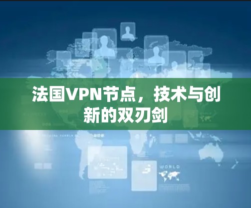 法国VPN节点，技术与创新的双刃剑