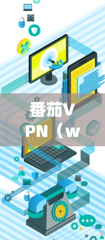 番茄VPN（www.xiuhang.com）是一款知名的VPN服务，提供安全、可靠的网络连接。以下是关于番茄VPN官网的入口和一些免费VPN加速器下载的建议