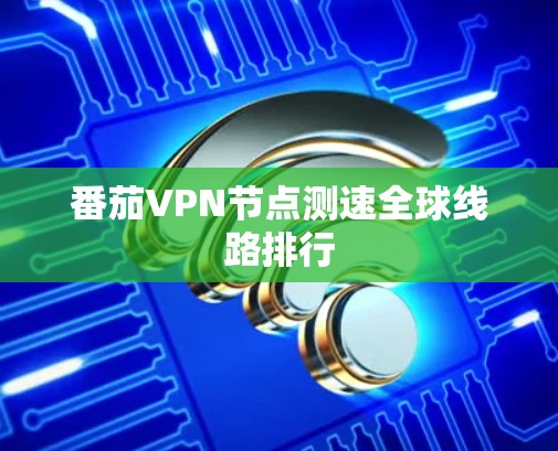 番茄VPN节点测速全球线路排行