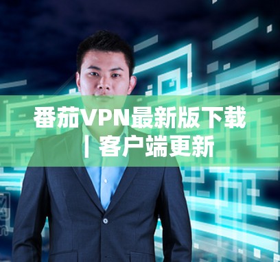 番茄VPN最新版下载｜客户端更新