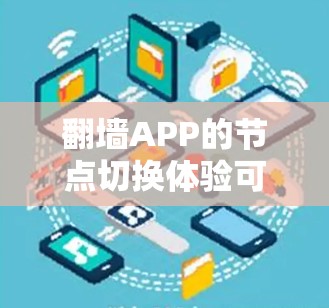 翻墙APP的节点切换体验可以从多个角度进行分析和优化。以下是一些具体的步骤和技巧，帮助你更高效地进行节点切换