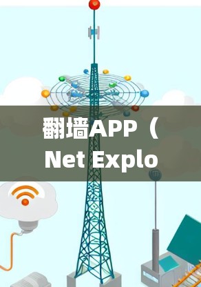 翻墙APP（Net Explorer）是用于绕过防火墙快速连接互联网的工具，常见的有以下几种