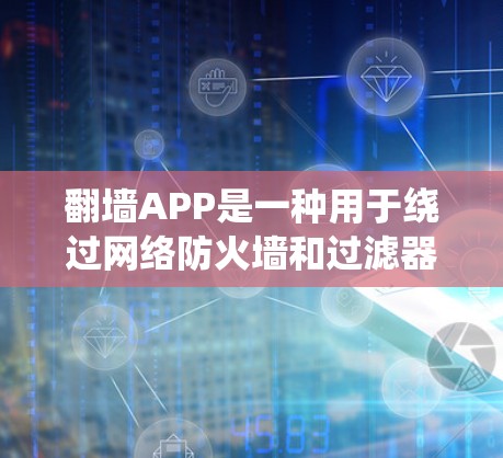 翻墙APP是一种用于绕过网络防火墙和过滤器的工具，广泛应用于解决网络问题。以下是使用翻墙APP的详细步骤和注意事项
