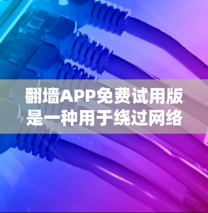 翻墙APP免费试用版是一种用于绕过网络资源的软件工具，旨在让用户在访问网络资源时避免被封禁或访问受限。以下是对该工具的详细分析和建议