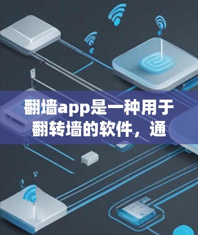 翻墙app是一种用于翻转墙的软件，通常指的是用于访问个人网站、学校网站等资源的翻墙软件。免费下载的翻墙软件通常被称为免费版，而付费版的翻墙软件则提供了更多的功能和限制