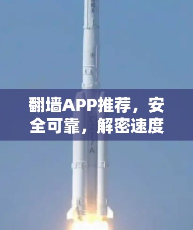 翻墙APP推荐，安全可靠，解密速度快