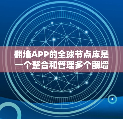 翻墙APP的全球节点库是一个整合和管理多个翻墙应用和功能的平台，旨在确保在不同设备上都能正常工作。以下是关于翻墙APP全球节点库的详细说明