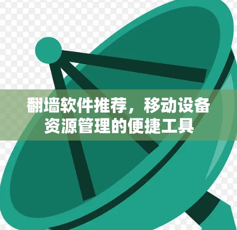 翻墙软件推荐，移动设备资源管理的便捷工具