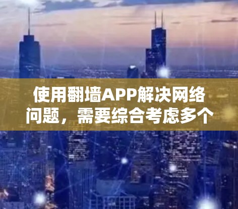 使用翻墙APP解决网络问题，需要综合考虑多个因素。以下是对每个因素的详细分析和建议