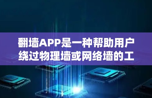 翻墙APP是一种帮助用户绕过物理墙或网络墙的工具，通常用于在没有物理墙的情况下访问互联网或访问网络墙。以下是一些常见的翻墙APP及其特点，供您参考