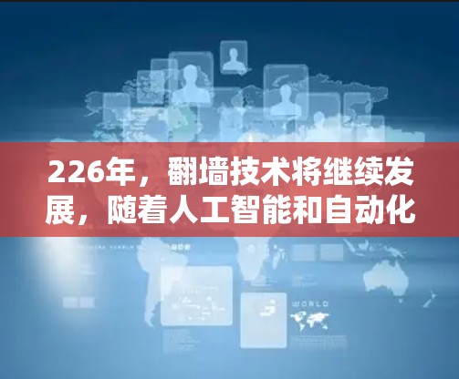 226年，翻墙技术将继续发展，随着人工智能和自动化技术的普及，用户希望在不被监控的情况下轻松完成翻墙操作。以下是226年热门的翻墙APP推荐，这些工具通常基于AI驱动或更先进的加密技术