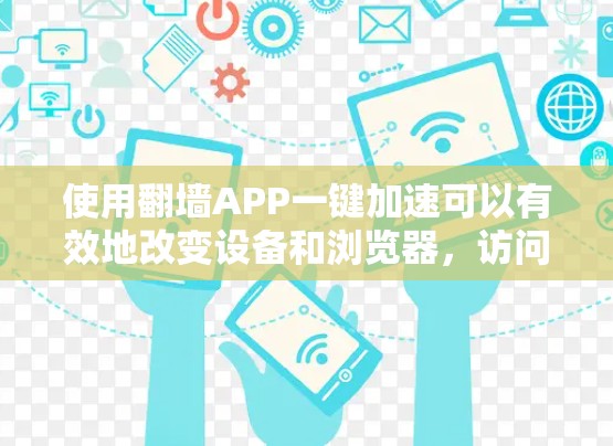 使用翻墙APP一键加速可以有效地改变设备和浏览器，访问更多网站和避开屏蔽的网站。以下是详细的步骤指南