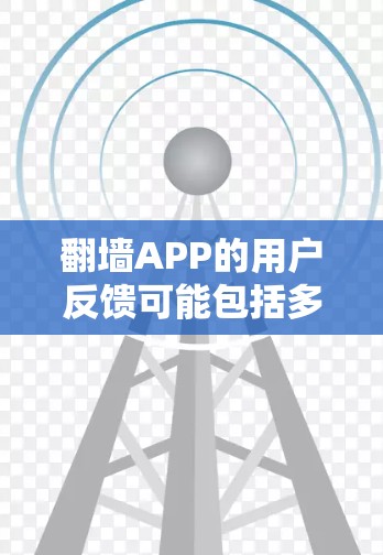 翻墙APP的用户反馈可能包括多种问题，包括复制速度慢、内容不完整和界面不清晰等问题。为了应对这些用户反馈，可以采取以下步骤