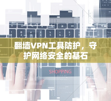 翻墙VPN工具防护，守护网络安全的基石