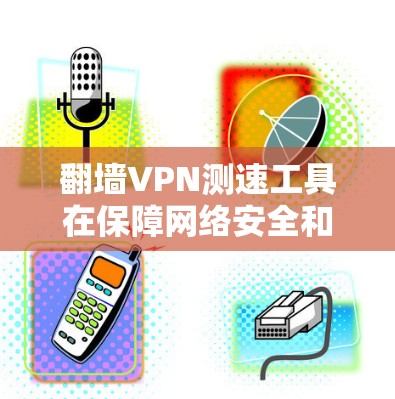 翻墙VPN测速工具在保障网络安全和优化使用方面发挥重要作用，但其使用也面临一定的挑战。以下是对该问题的分步解释和总结