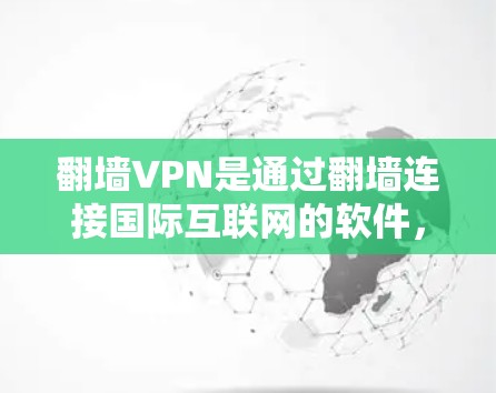 翻墙VPN是通过翻墙连接国际互联网的软件，通常用于减少对身体的依赖。以下是下载翻墙VPN软件的步骤和注意事项