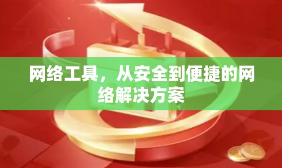 网络工具，从安全到便捷的网络解决方案