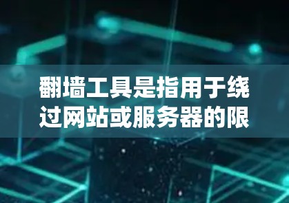 翻墙工具是指用于绕过网站或服务器的限制或限制功能的软件或工具。这些工具通常用于保护用户免受网站访问的限制，例如访问隐藏的服务器、阻止某些网站的访问或保护敏感信息