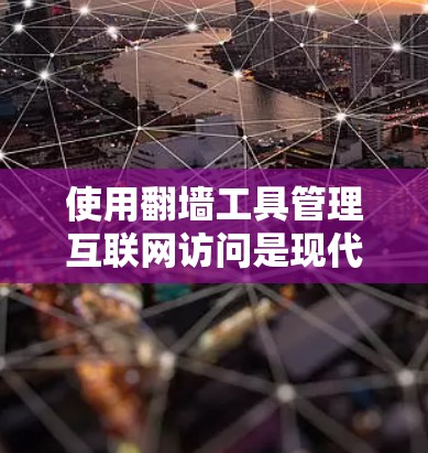 使用翻墙工具管理互联网访问是现代科技的常见需求，以下是一步步的指南，帮助您高效地使用翻墙工具